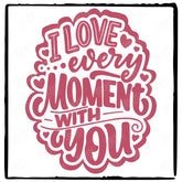 I Love Every Moment With You Design