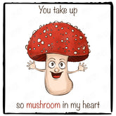 You Take Up So Mushroom In My Heart Design