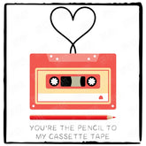 You're The Pencil To My Cassette Tape Design