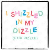 I Shizzled In My Dizzle Design