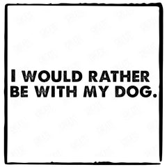 I Would Rather Be With My Dog Statement